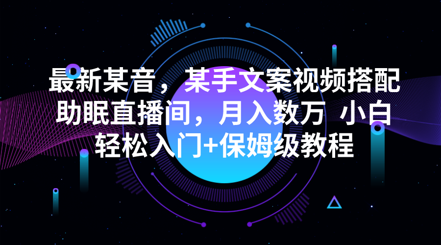 最新某音，某手文案视频搭配助眠直播间，月入数万  小白轻松入门+保姆级教程-讯领网创