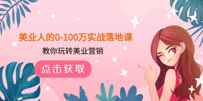 （7958期）美业人的0-100万实战落地课，教你玩转美业营销（43节课）-讯领网创