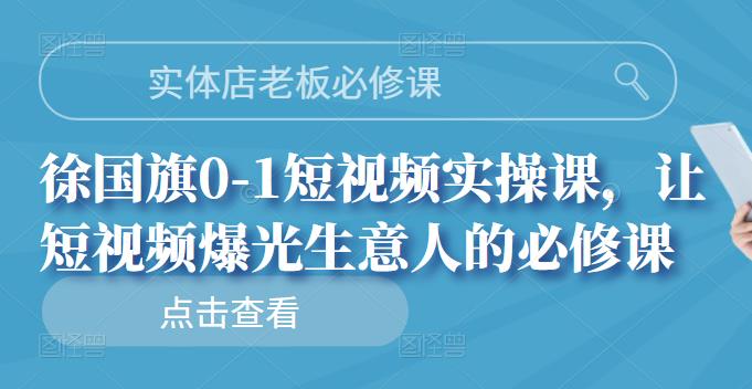 实体店老板必修课，徐国旗0-1短视频实操课，让短视频爆光生意人的必修课-讯领网创