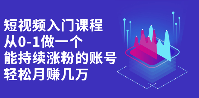 短视频入门课程，从0-1做一个能持续涨粉的账号-讯领网创