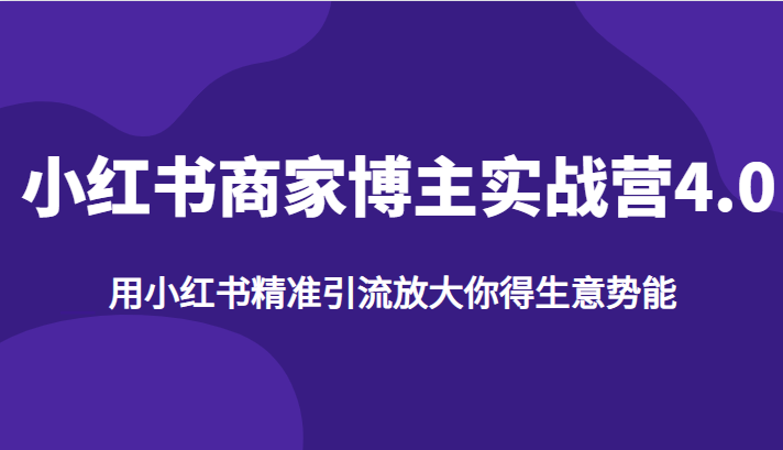 小红书商家博主实战营4.0，用小红书精准引流放大你得生意势能-讯领网创