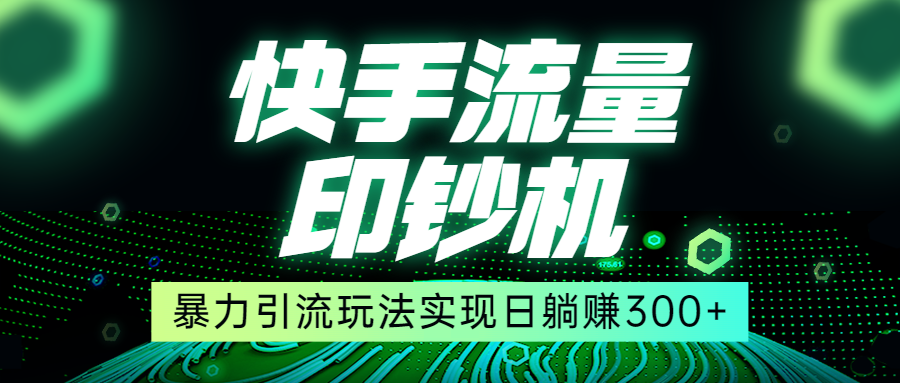 快手流量印钞机，暴力引流玩法,简单无脑操作，实现日躺赚300+-讯领网创
