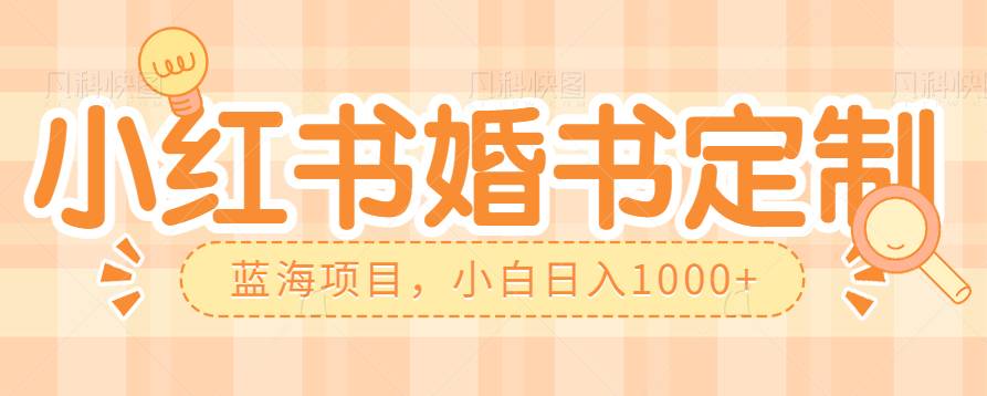 零门槛操作小红薯婚书定制，蓝海信息差项目，小白日入1000+-讯领网创