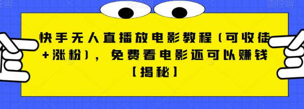 快手无人直播放电影教程(可收徒+涨粉)，免费看电影还可以赚钱【视频+全套素材】-讯领网创