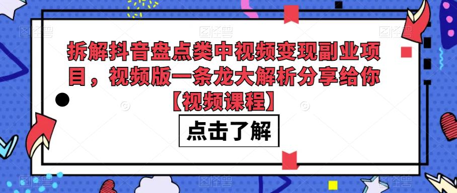 拆解抖音盘点类中视频变现副业项目，视频版一条龙大解析分享给你【视频课程】-讯领网创