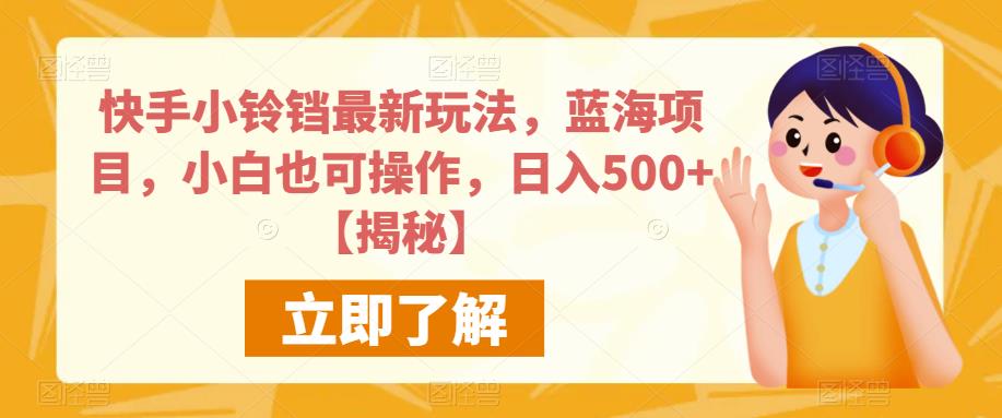 快手小铃铛最新玩法，蓝海项目，小白也可操作，日入500+【揭秘】-讯领网创