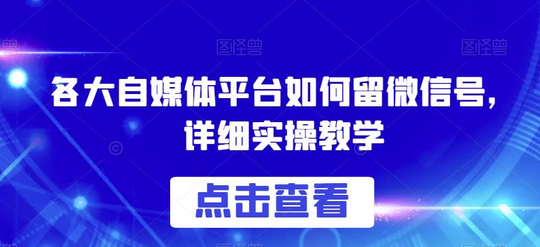 各大自媒体平台如何留微信号，详细实操教学【揭秘】-讯领网创