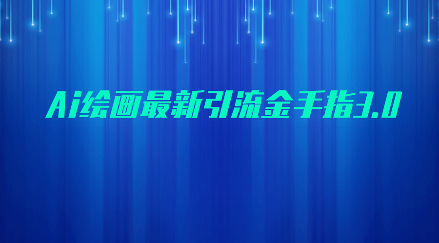 AI绘画最新引流金手指3.0，可靠的流量变现方式，小白日入200+-讯领网创