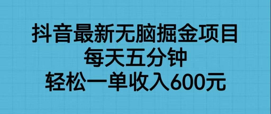 抖音最新无脑掘金项目，每天五分钟，轻松一单收入600元-讯领网创