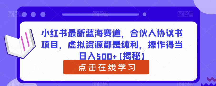 小红书最新蓝海赛道，合伙人协议书项目，虚拟资源都是纯利，操作得当日入500+【揭秘】-讯领网创