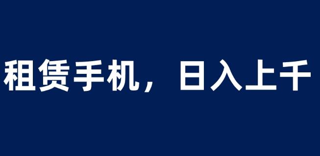 租赁手机蓝海项目，轻松到日入上千，小白0成本直接上手【揭秘】-讯领网创