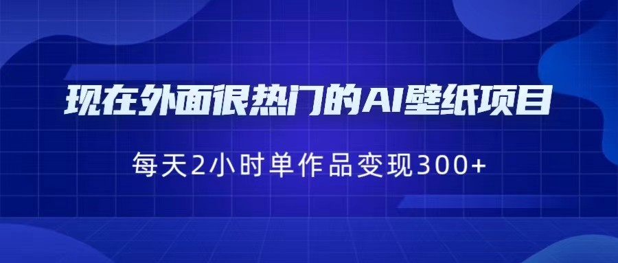 现在外面很热门的AI壁纸项目，0成本，一部手机，每天2小时，单个作品变现300+-讯领网创
