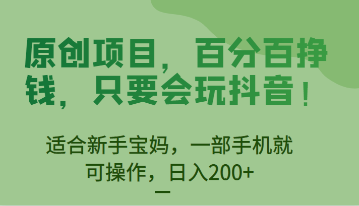 原创项目，百分百挣钱，只要会玩抖音，适合新手宝妈，一部手机就可操作，日入200+-讯领网创