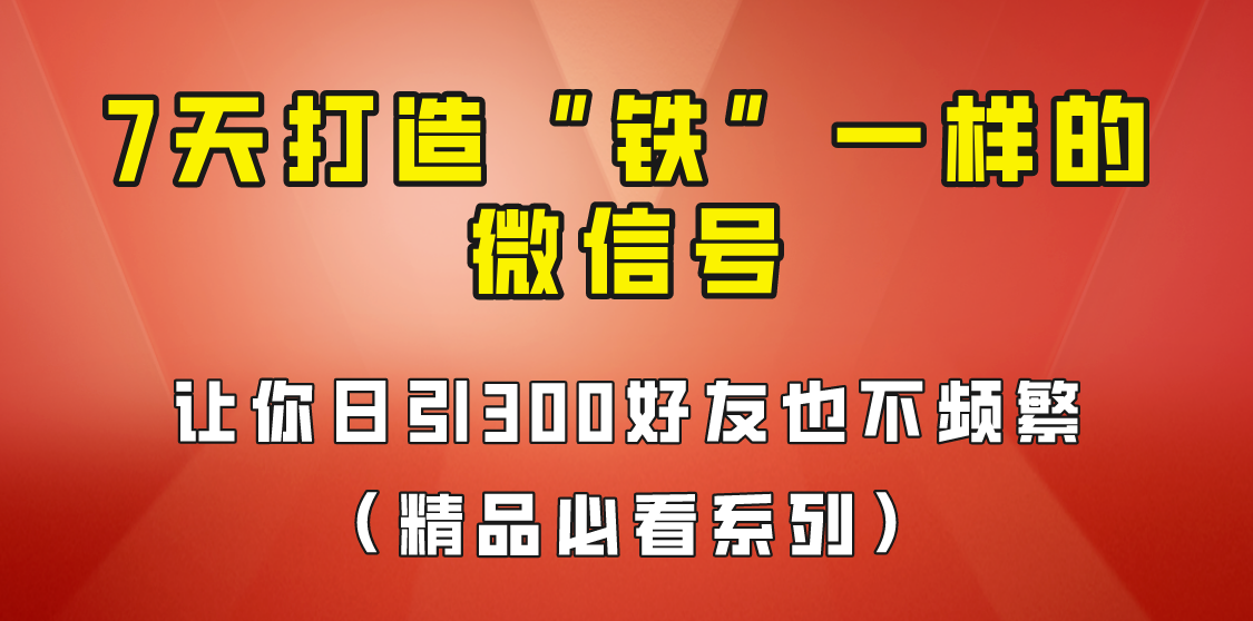 7天养出“铁”一样的微信号，日引300粉不频繁，方法价值880元！-讯领网创