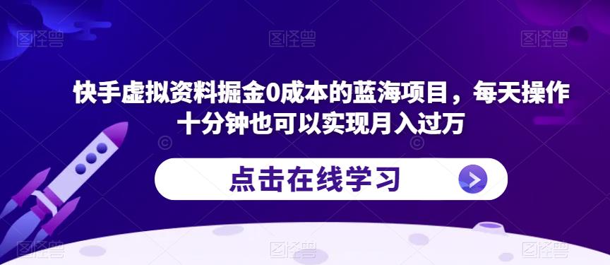 快手虚拟资料掘金0成本的蓝海项目，每天操作十分钟也可以实现月入过万【揭秘】-讯领网创
