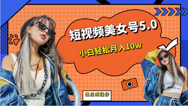 短视频美女号5.0，小白轻松月入10w（教程+素材）-讯领网创