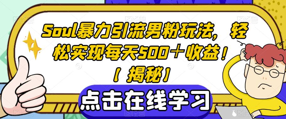 Soul暴力引流男粉玩法，轻松实现每天500＋收益！【揭秘】-讯领网创
