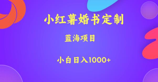 小红薯婚书定制，蓝海项目，小白日入1000+【揭秘】-讯领网创