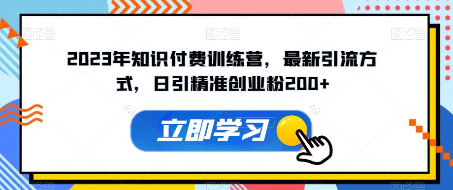 2023年知识付费训练营，最新引流方式，日引精准创业粉200+【揭秘】-讯领网创
