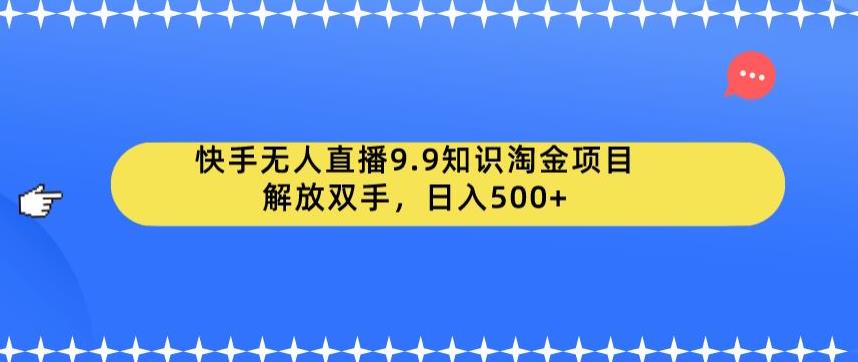 快手无人直播9.9知识淘金项目，解放双手，日入500+【揭秘】-讯领网创