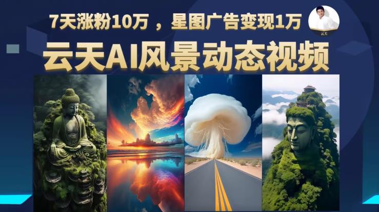 云天AI风景动图视频制作，7天涨粉10万，星图广告变现1万-讯领网创
