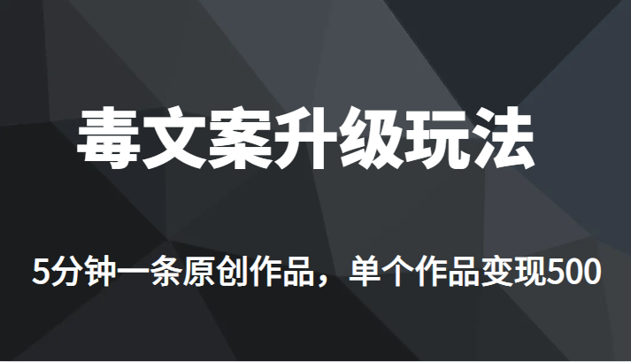 高端专业升级新玩法，毒文案流量爆炸，5分钟一条原创作品，单个作品轻轻松松变现500-讯领网创