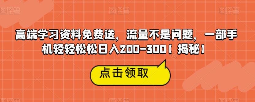 高端学习资料免费送，流量不是问题，一部手机轻轻松松日入200-300【揭秘】-62网赚