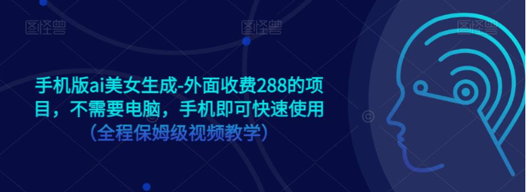 手机版ai美女生成-外面收费288的项目，不需要电脑，手机即可快速使用（全程保姆级…-讯领网创