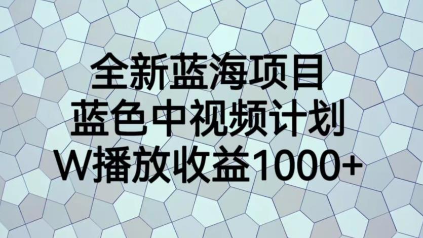 全新蓝海项目，蓝色中视频计划，1W播放量1000+【揭秘】-讯领网创