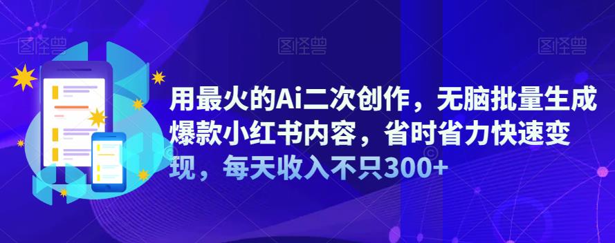用最火的Ai二次创作，无脑批量生成爆款小红书内容，省时省力快速变现，每天收入不只300+-62网赚