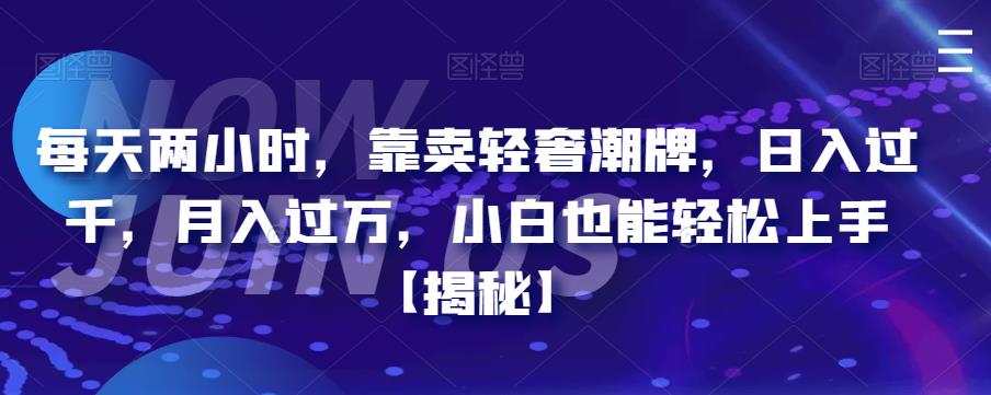 每天两小时，靠卖轻奢潮牌，日入过千，月入过万，小白也能轻松上手【揭秘】-讯领网创