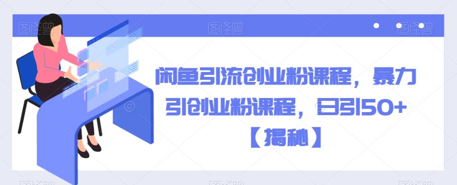 闲鱼引流创业粉课程，暴力引创业粉课程，日引50+【揭秘】-讯领网创