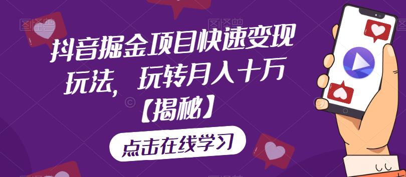 抖音掘金项目快速变现玩法，玩转月入十万【揭秘】-讯领网创