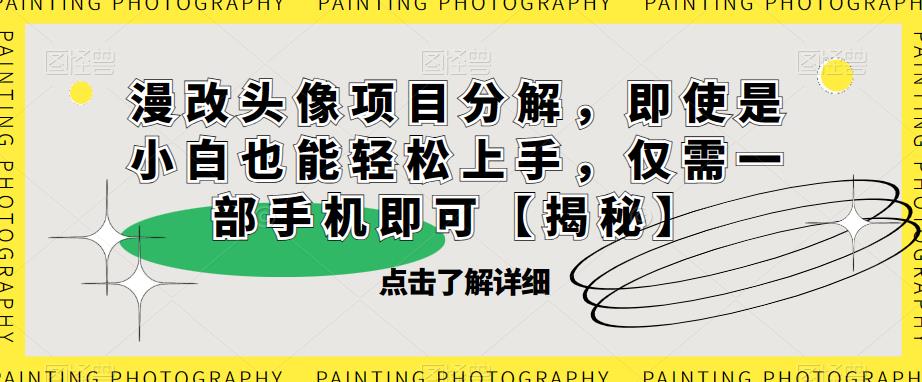 漫改头像项目分解，即使是小白也能轻松上手，仅需一部手机即可【揭秘】-讯领网创