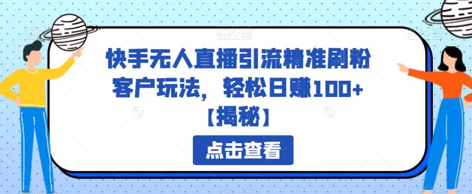 快手无人直播引流精准刷粉客户玩法，轻松日赚100+【揭秘】-讯领网创