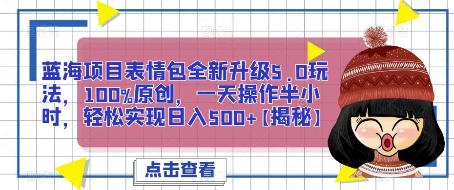 蓝海项目表情包全新升级5.0玩法，100%原创，一天操作半小时，轻松实现日入500+【揭秘】-讯领网创
