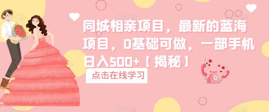 同城相亲项目，最新的蓝海项目，0基础可做，一部手机日入500+【揭秘】-讯领网创