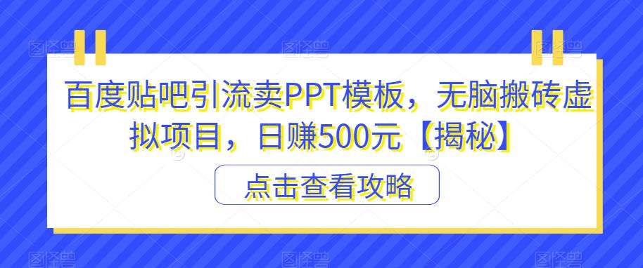 百度贴吧引流卖PPT模板，无脑搬砖虚拟项目，日赚500元【揭秘】-讯领网创