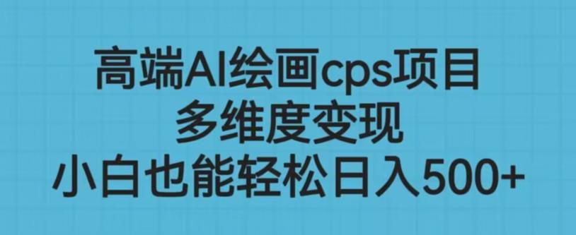 高端AI绘画cps项目，多维度变现，小白也能轻松上手【揭秘】-讯领网创
