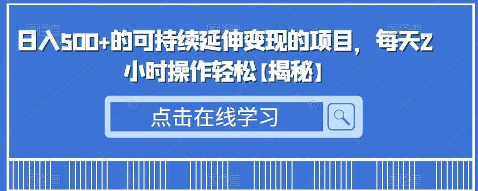 日入500+的可持续延伸变现的项目，每天2小时操作轻松【揭秘】-讯领网创