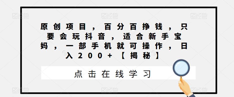 原创项目，百分百挣钱，只要会玩抖音，适合新手宝妈，一部手机就可操作，日入200+【揭秘】-讯领网创