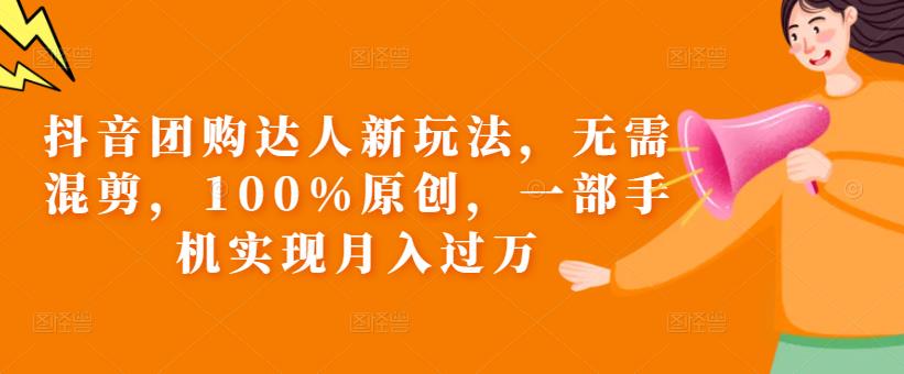 抖音团购达人新玩法，无需混剪，100%原创，一部手机实现月入过万【揭秘】-讯领网创