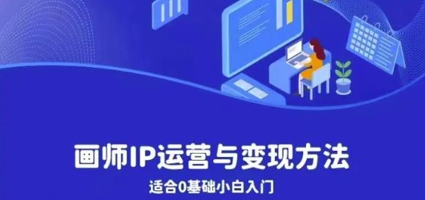 画师IP运营与变现方法，0基础小白进阶自由插画师系统课-讯领网创