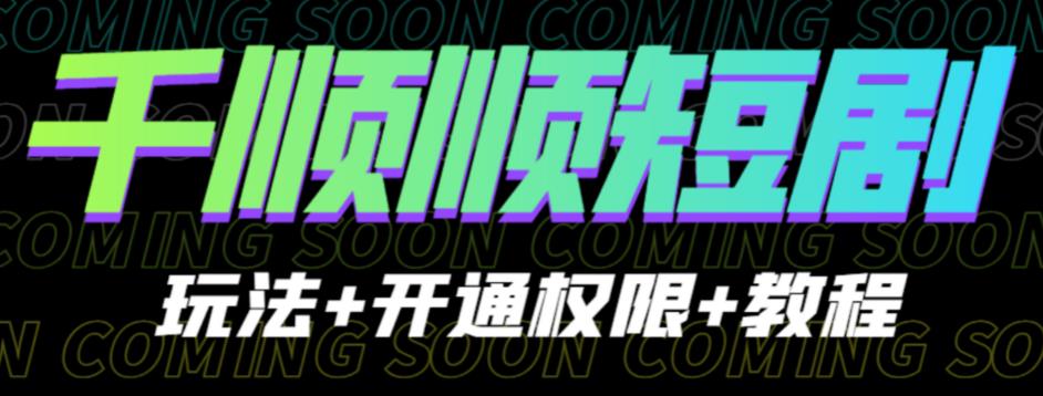 收费800多的千顺顺短剧玩法+开通权限+教程。玩法简单，操作简单【揭秘】-讯领网创