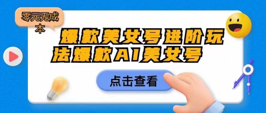 爆款美女号进阶玩法爆款AI美女号，日入1000零元无成本【揭秘】-讯领网创