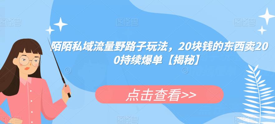 陌陌私域流量野路子玩法，20块钱的东西卖200持续爆单【揭秘】-讯领网创