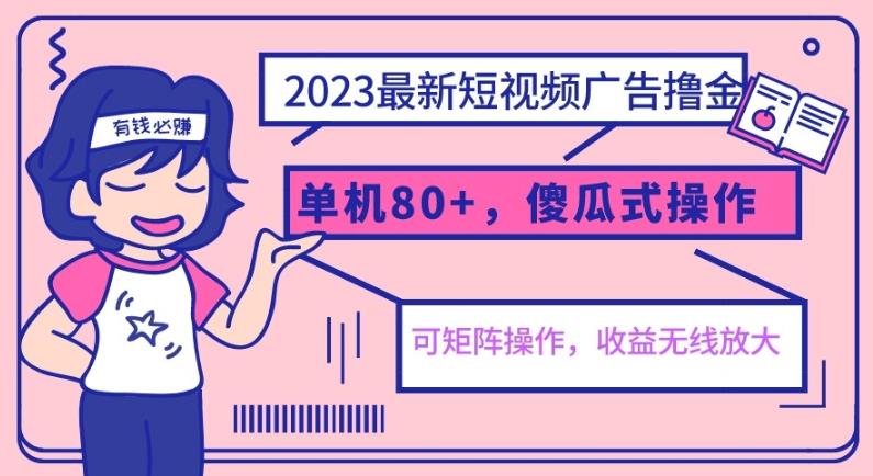 2023最新玩法短视频广告撸金，单机收益80+，可矩阵，傻瓜式操作，小白可上手【揭秘】-讯领网创