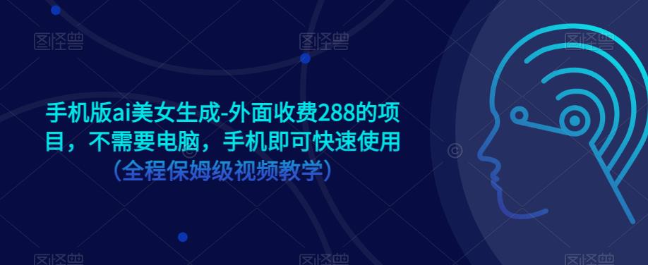 手机版ai美女生成-外面收费288的项目，不需要电脑，手机即可快速使用（全程保姆级视频教学）-讯领网创