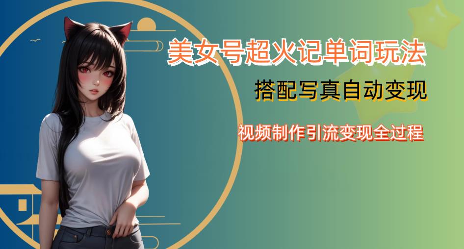 YY短视频系列美女号写真暴力变现第四期，美女号超火记单词玩法，视频制作引流变现全过程【揭秘】-讯领网创