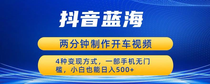 蓝海项目发布开车视频，两分钟一个作品，多种变现方式，一部手机无门槛小白也能日入500-讯领网创